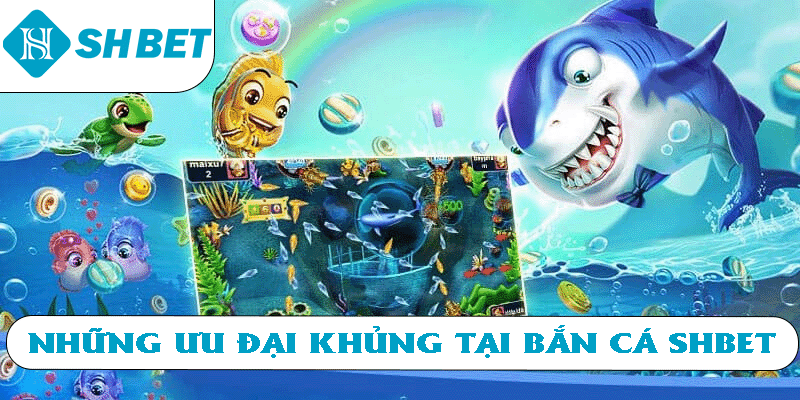Những ưu đãi khủng tại bắn cá SHBET 